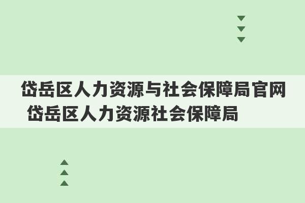 岱岳区人力资源与社会保障局官网 岱岳区人力资源社会保障局