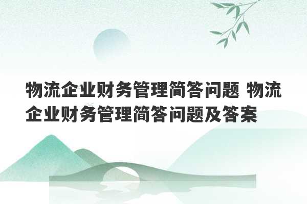 物流企业财务管理简答问题 物流企业财务管理简答问题及答案