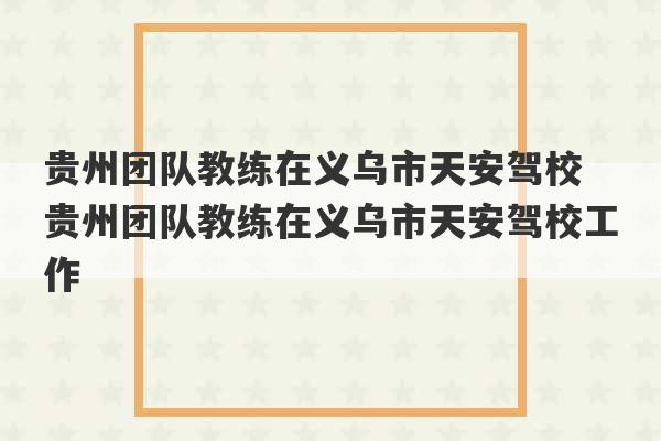 贵州团队教练在义乌市天安驾校 贵州团队教练在义乌市天安驾校工作