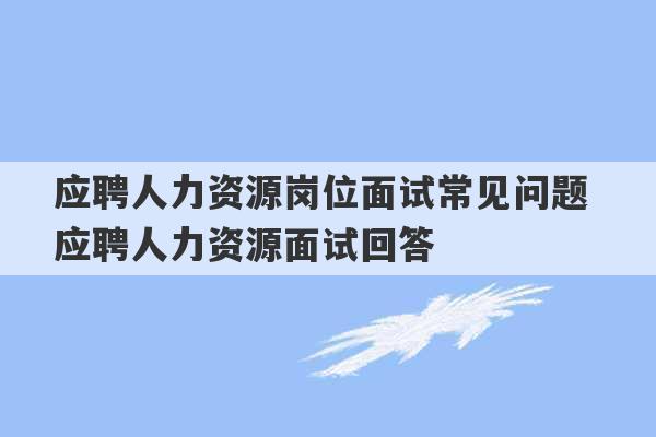 应聘人力资源岗位面试常见问题 应聘人力资源面试回答