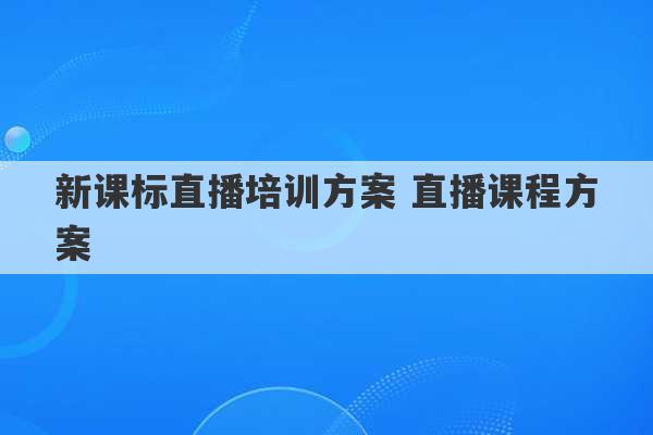 新课标直播培训方案 直播课程方案