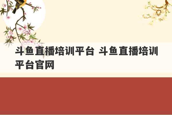 斗鱼直播培训平台 斗鱼直播培训平台官网