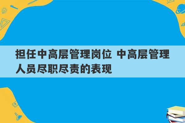 担任中高层管理岗位 中高层管理人员尽职尽责的表现