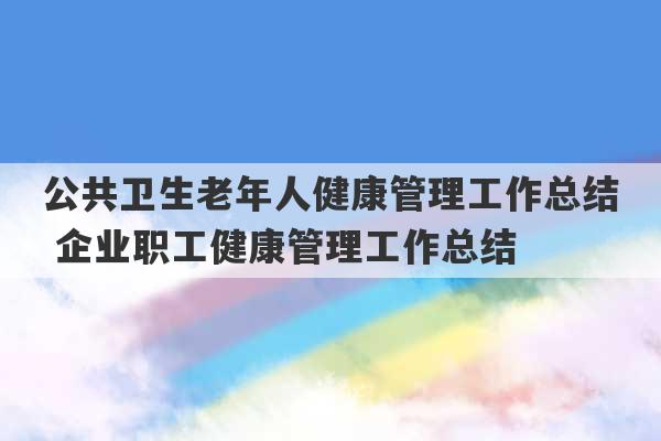 公共卫生老年人健康管理工作总结 企业职工健康管理工作总结