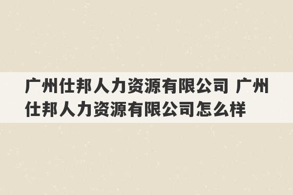 广州仕邦人力资源有限公司 广州仕邦人力资源有限公司怎么样