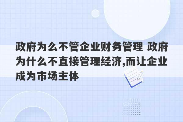 政府为么不管企业财务管理 政府为什么不直接管理经济,而让企业成为市场主体