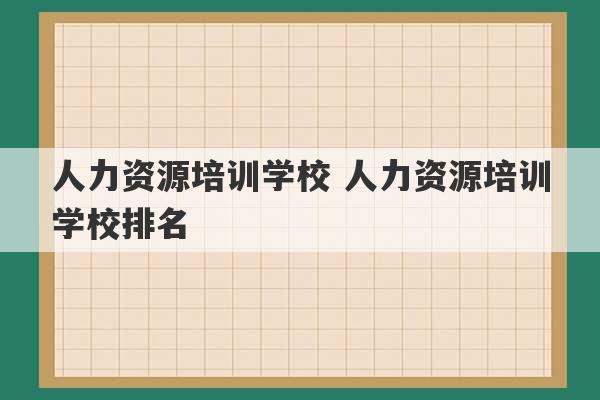 人力资源培训学校 人力资源培训学校排名