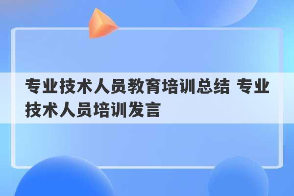 专业技术人员教育培训总结 专业技术人员培训发言