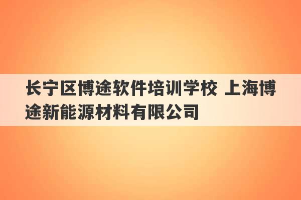 长宁区博途软件培训学校 上海博途新能源材料有限公司