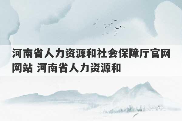 河南省人力资源和社会保障厅官网网站 河南省人力资源和