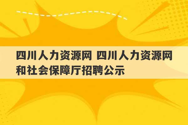 四川人力资源网 四川人力资源网和社会保障厅招聘公示