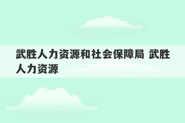 武胜人力资源和社会保障局 武胜人力资源