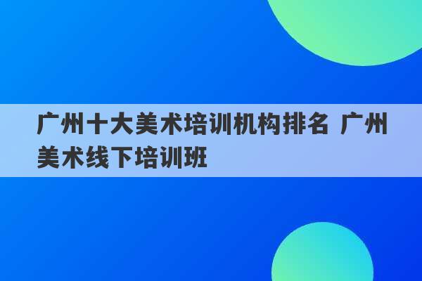 广州十大美术培训机构排名 广州美术线下培训班