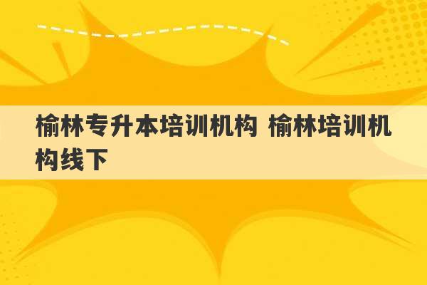 榆林专升本培训机构 榆林培训机构线下