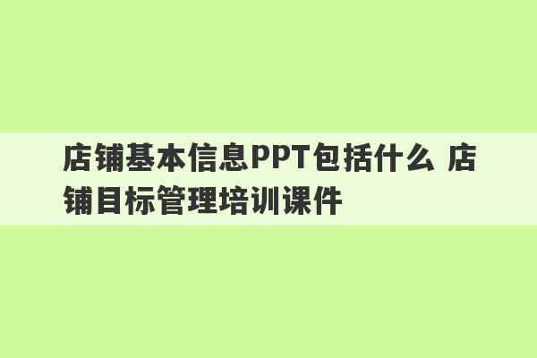 店铺基本信息PPT包括什么 店铺目标管理培训课件