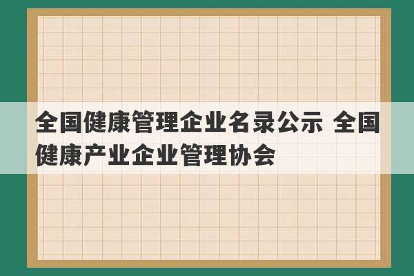 全国健康管理企业名录公示 全国健康产业企业管理协会