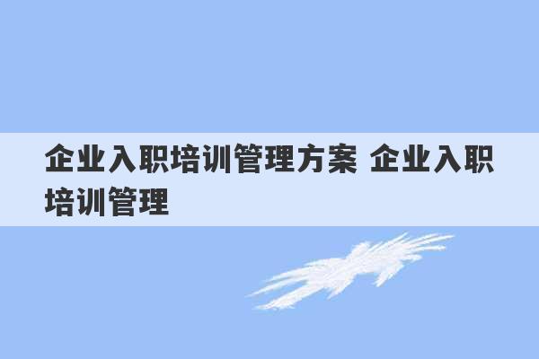 企业入职培训管理方案 企业入职培训管理