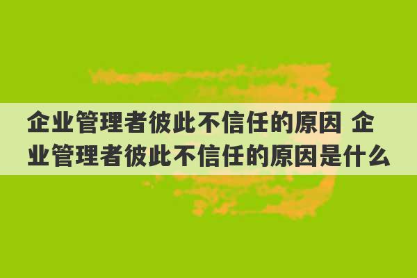 企业管理者彼此不信任的原因 企业管理者彼此不信任的原因是什么