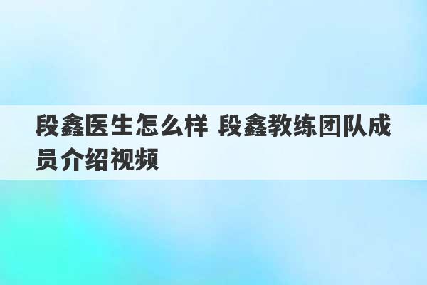 段鑫医生怎么样 段鑫教练团队成员介绍视频