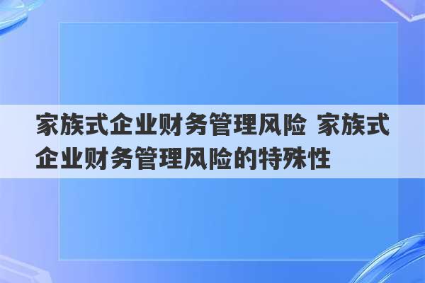 家族式企业财务管理风险 家族式企业财务管理风险的特殊性