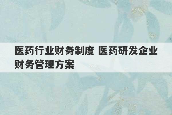 医药行业财务制度 医药研发企业财务管理方案