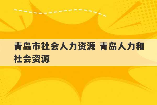 青岛市社会人力资源 青岛人力和社会资源