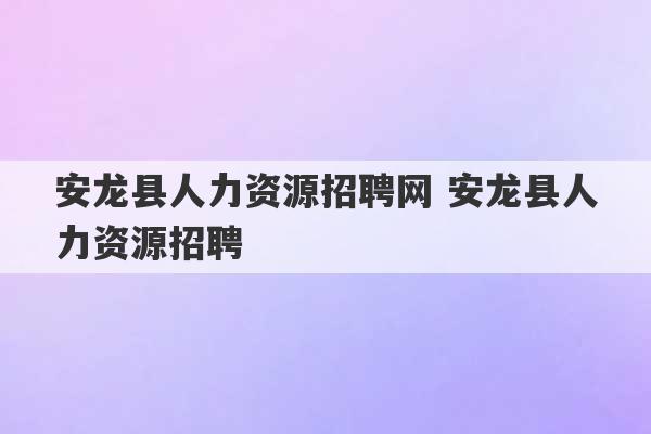 安龙县人力资源招聘网 安龙县人力资源招聘