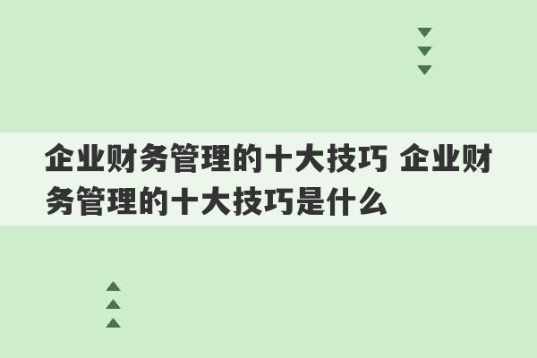 企业财务管理的十大技巧 企业财务管理的十大技巧是什么