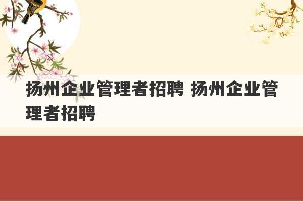 扬州企业管理者招聘 扬州企业管理者招聘