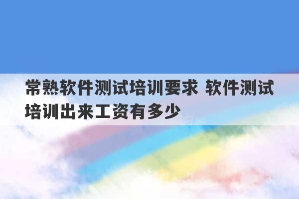 常熟软件测试培训要求 软件测试培训出来工资有多少