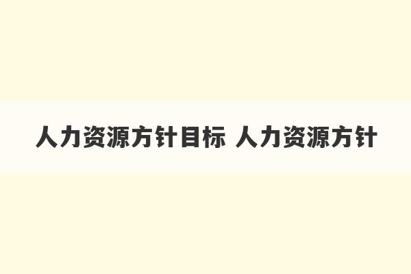 人力资源方针目标 人力资源方针