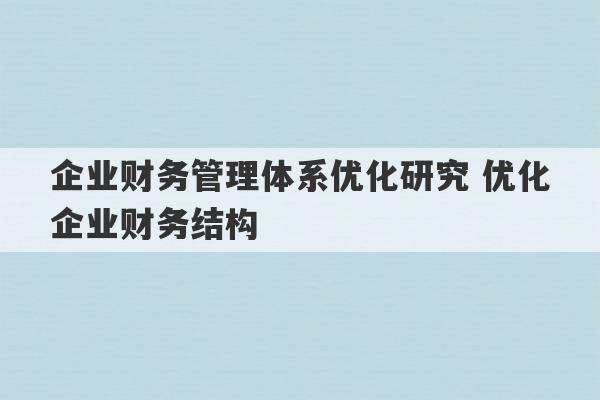 企业财务管理体系优化研究 优化企业财务结构