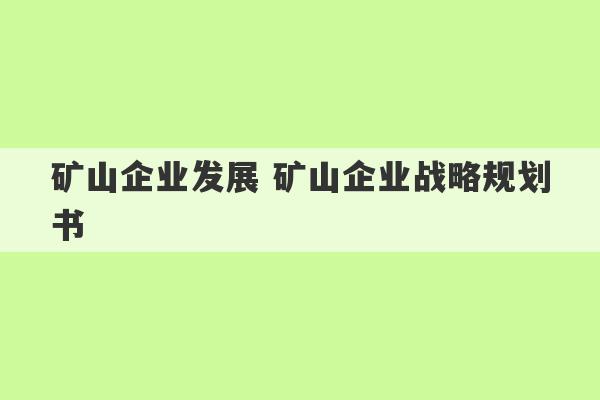 矿山企业发展 矿山企业战略规划书