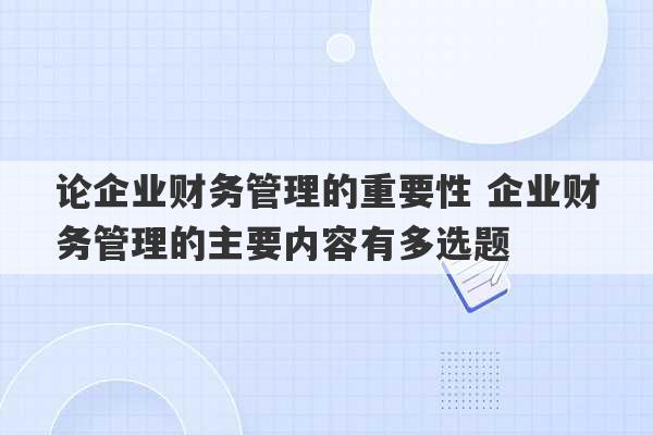 论企业财务管理的重要性 企业财务管理的主要内容有多选题