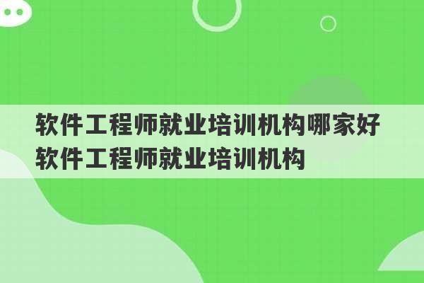 软件工程师就业培训机构哪家好 软件工程师就业培训机构