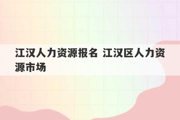 江汉人力资源报名 江汉区人力资源市场