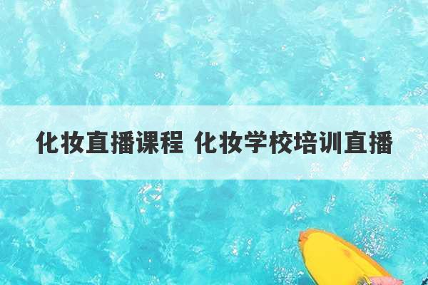 化妆直播课程 化妆学校培训直播