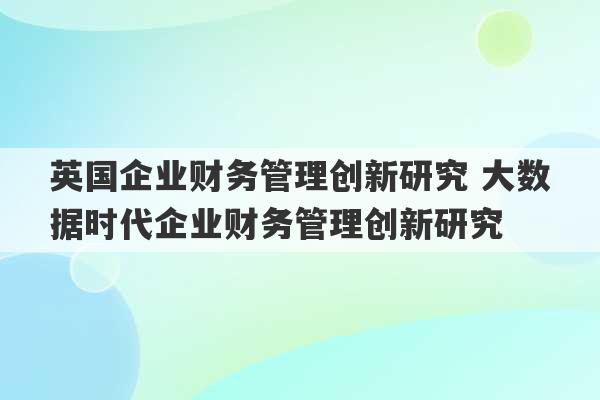 英国企业财务管理创新研究 大数据时代企业财务管理创新研究