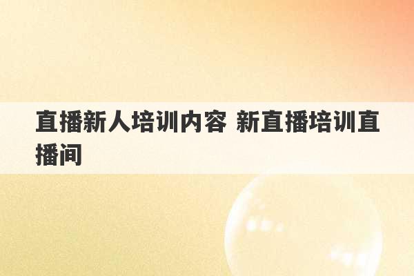 直播新人培训内容 新直播培训直播间