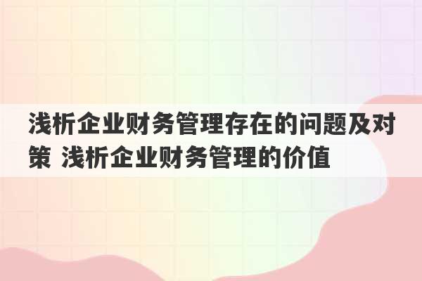 浅析企业财务管理存在的问题及对策 浅析企业财务管理的价值