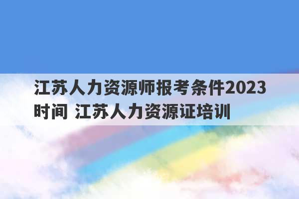 江苏人力资源师报考条件2023
时间 江苏人力资源证培训