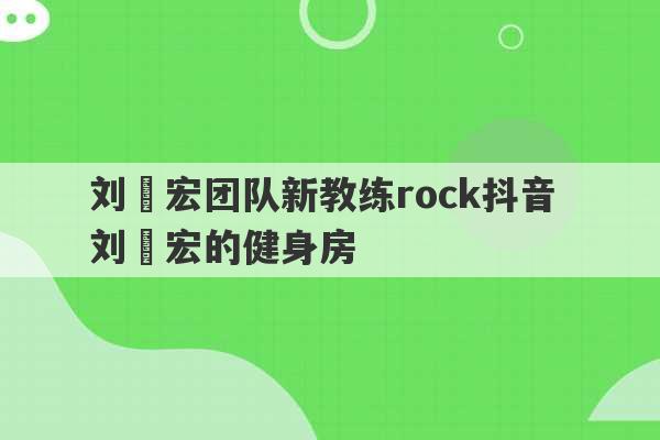 刘畊宏团队新教练rock抖音 刘畊宏的健身房