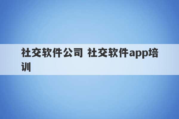 社交软件公司 社交软件app培训