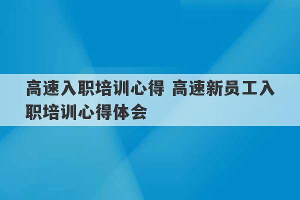 高速入职培训心得 高速新员工入职培训心得体会