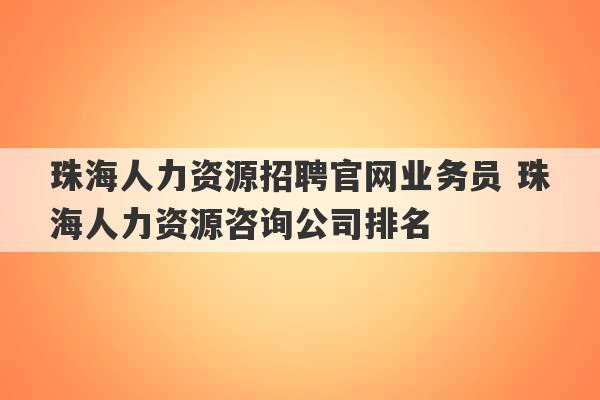 珠海人力资源招聘官网业务员 珠海人力资源咨询公司排名