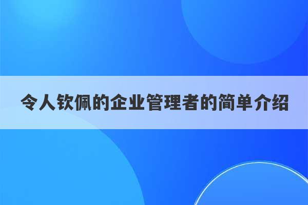 令人钦佩的企业管理者的简单介绍