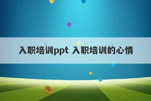 入职培训ppt 入职培训的心情