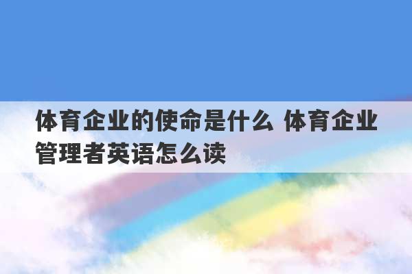 体育企业的使命是什么 体育企业管理者英语怎么读