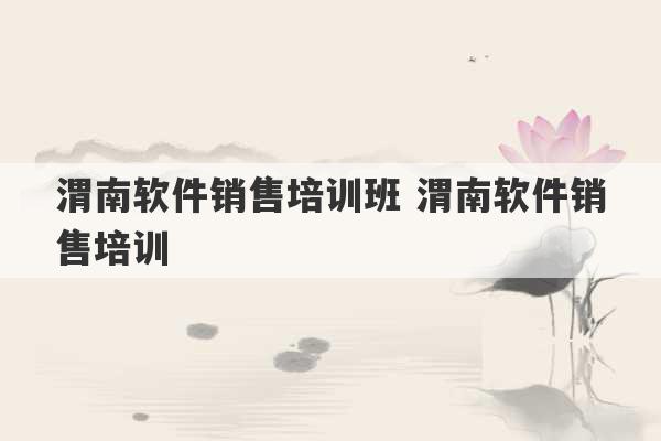 渭南软件销售培训班 渭南软件销售培训