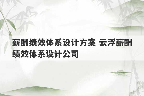 薪酬绩效体系设计方案 云浮薪酬绩效体系设计公司